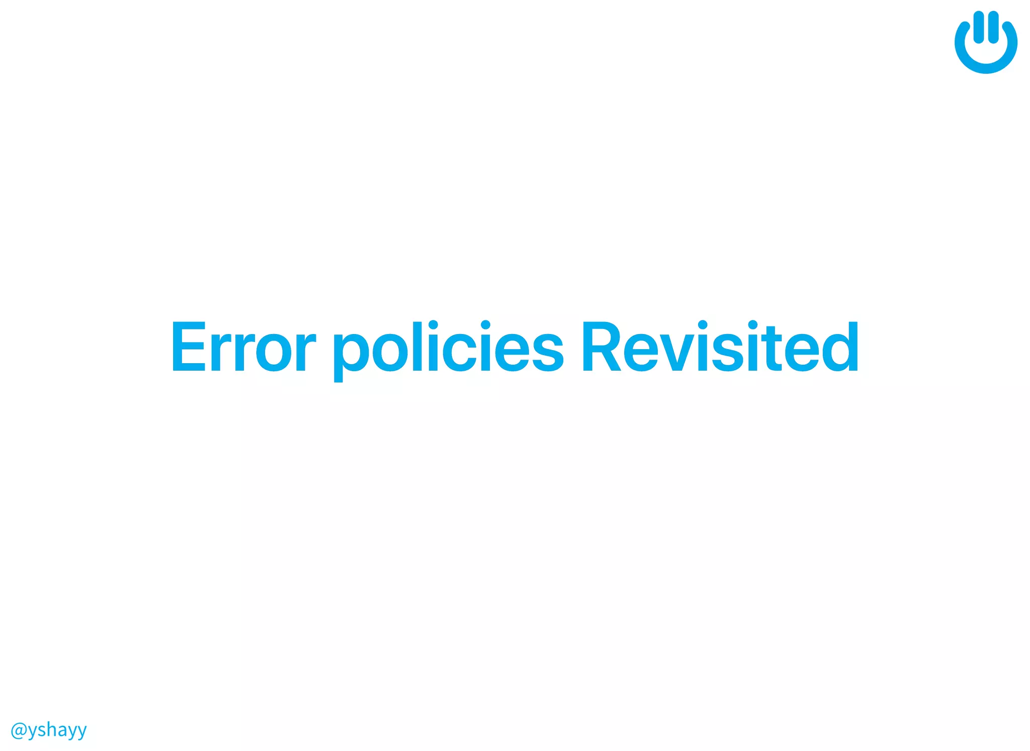 @yshayy
ErrorpoliciesRevisitedErrorpoliciesRevisited
 