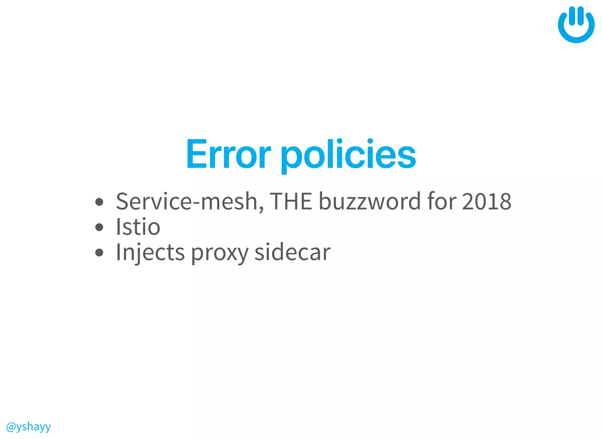 @yshayy
ErrorpoliciesErrorpolicies
Service-mesh, THE buzzword for 2018
Istio
Injects proxy sidecar
 