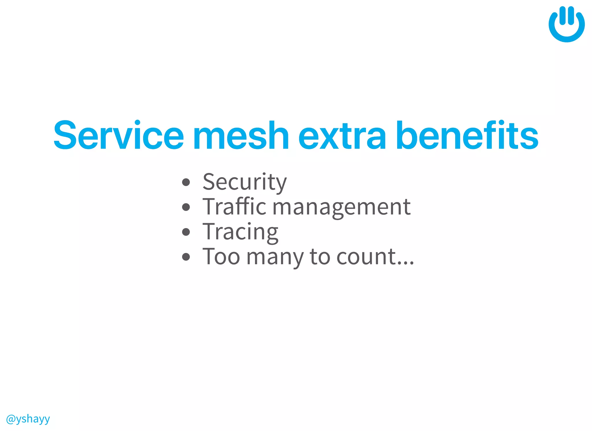 @yshayy
ServicemeshextrabenefitsServicemeshextrabenefits
Security
Traﬀic management
Tracing
Too many to count...
 