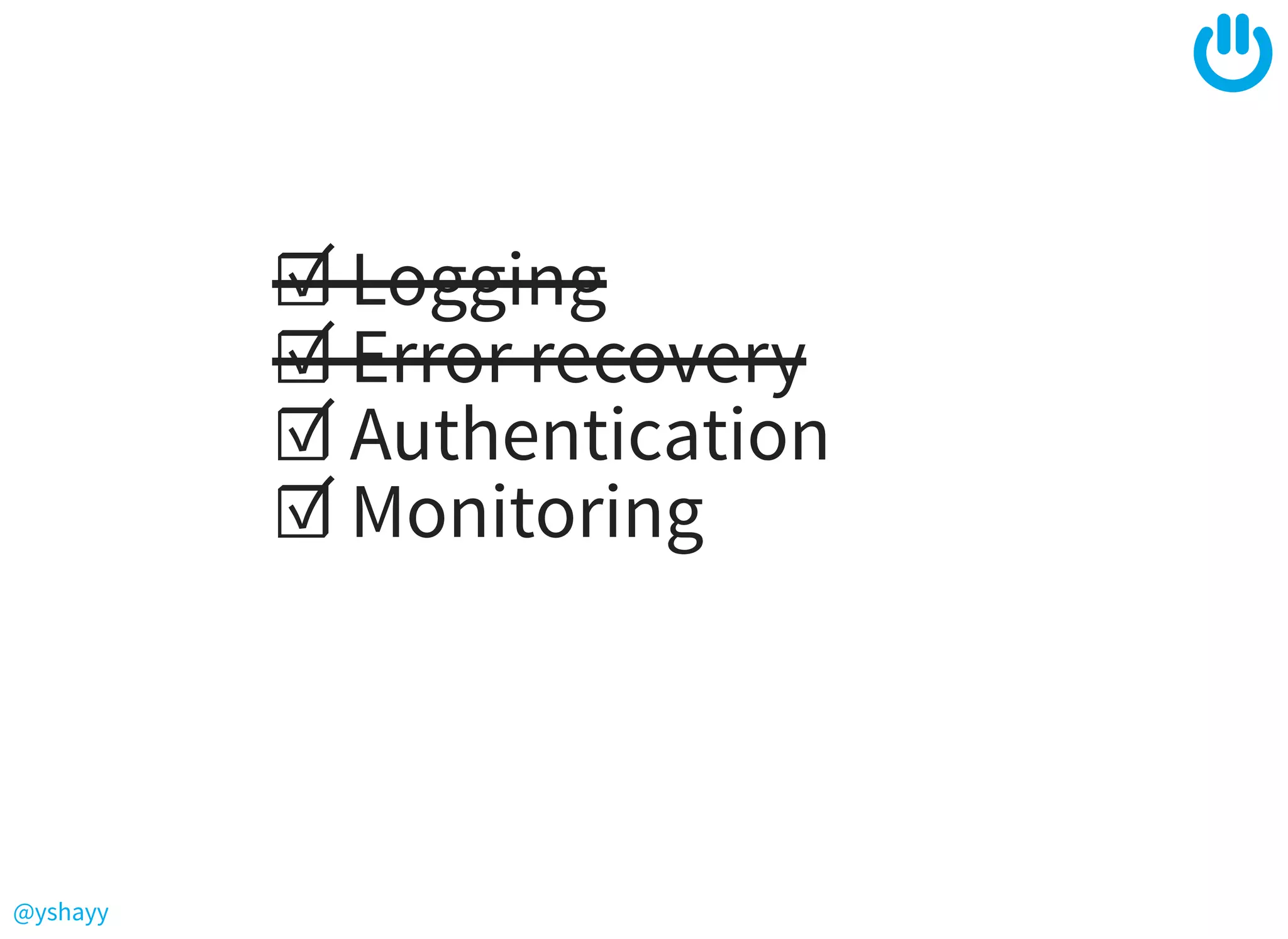 @yshayy
☑ Logging
☑ Error recovery
☑ Authentication
☑ Monitoring
 