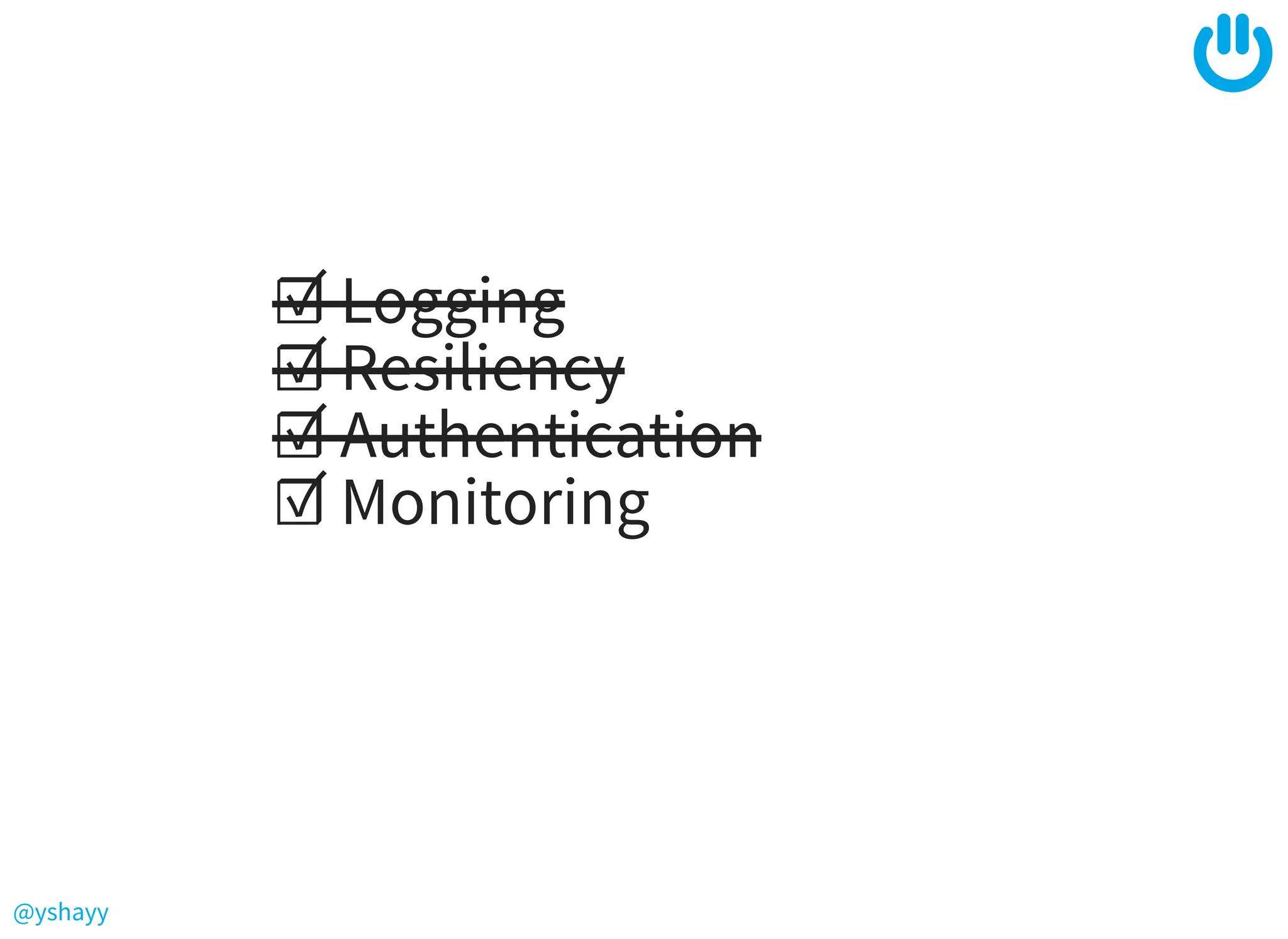 @yshayy
☑ Logging
☑ Resiliency
☑ Authentication
☑ Monitoring
 