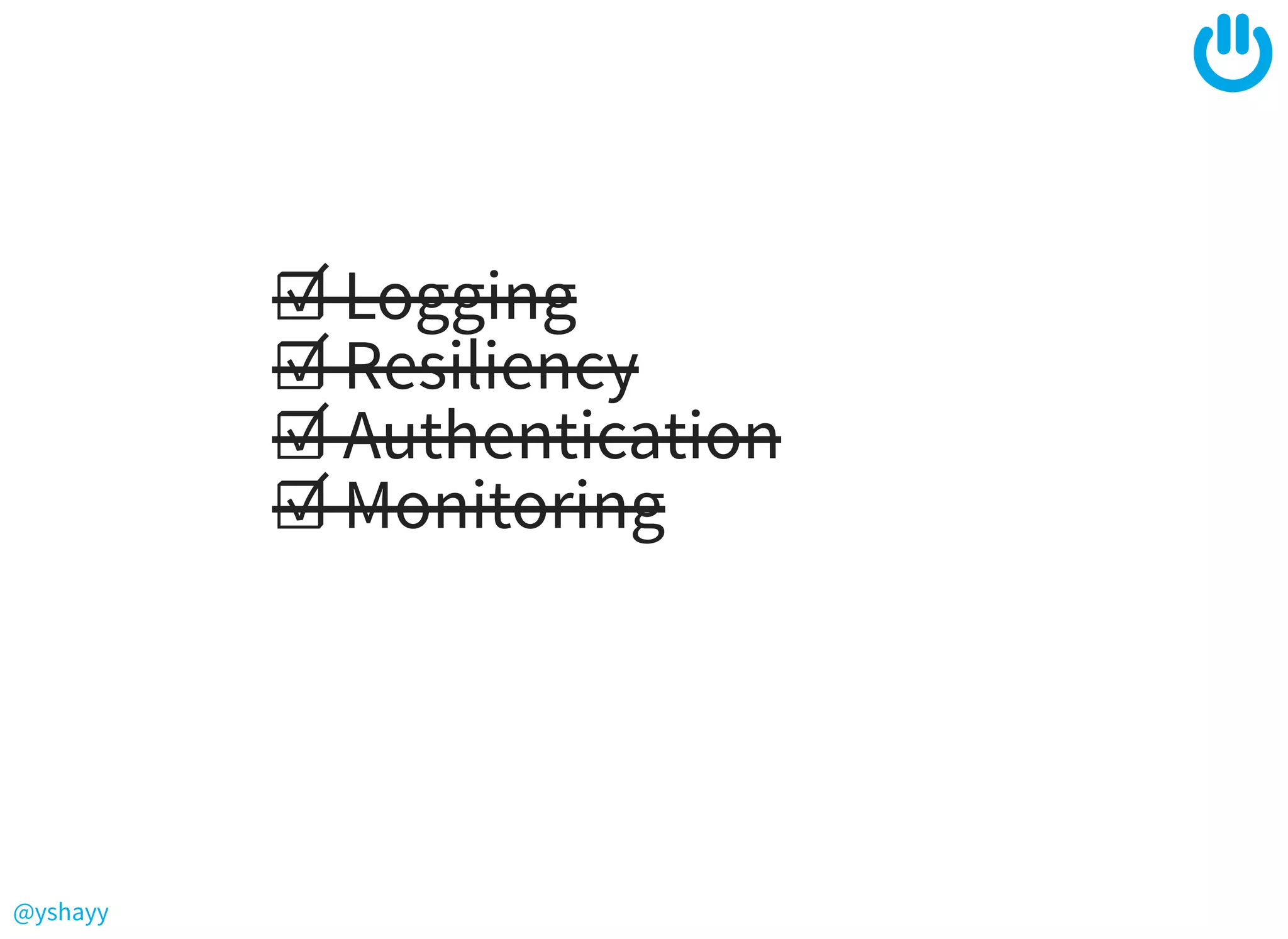 @yshayy
☑ Logging
☑ Resiliency
☑ Authentication
☑ Monitoring
 