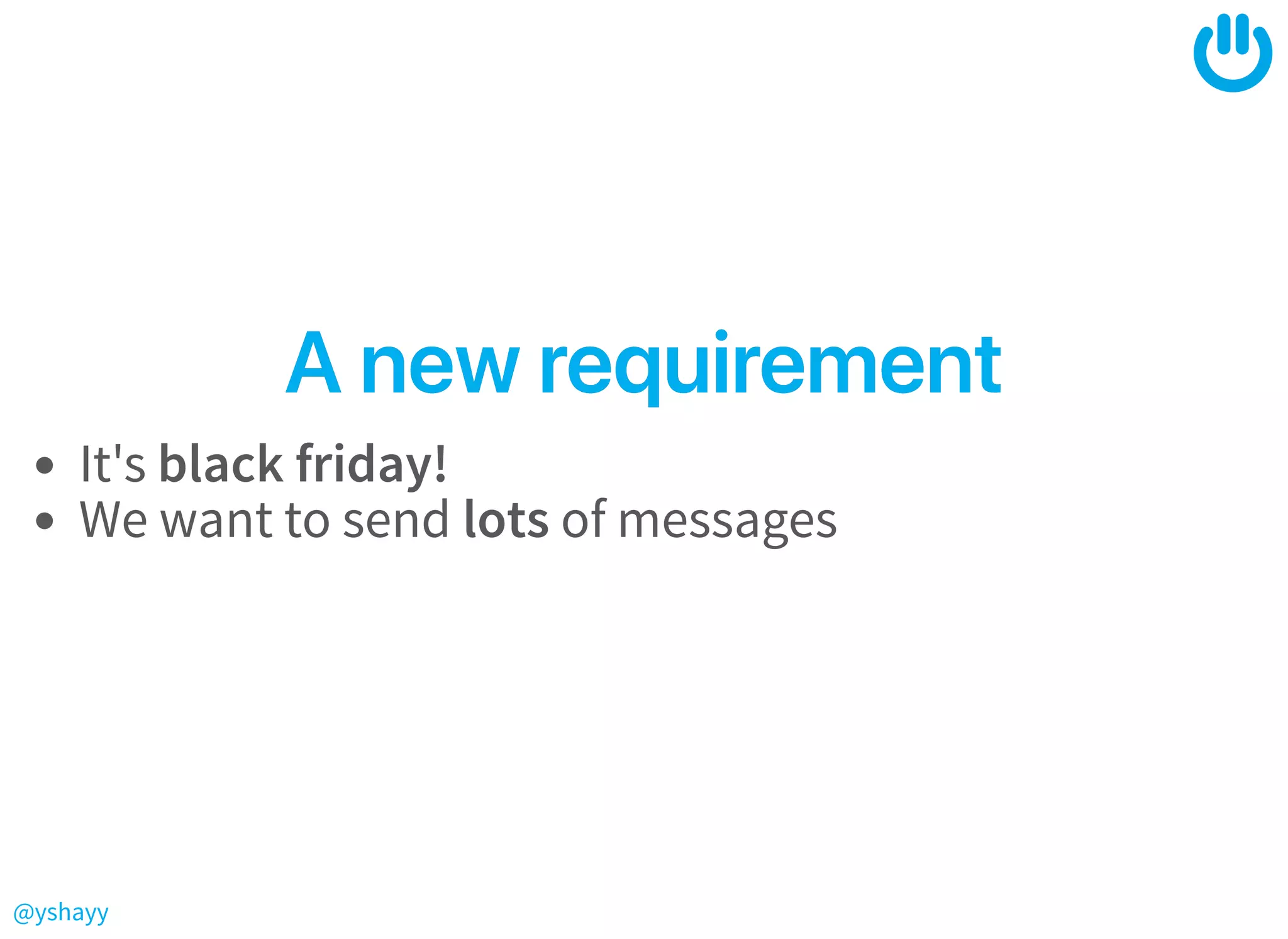 @yshayy
AnewrequirementAnewrequirement
It's black friday!
We want to send lots of messages
 