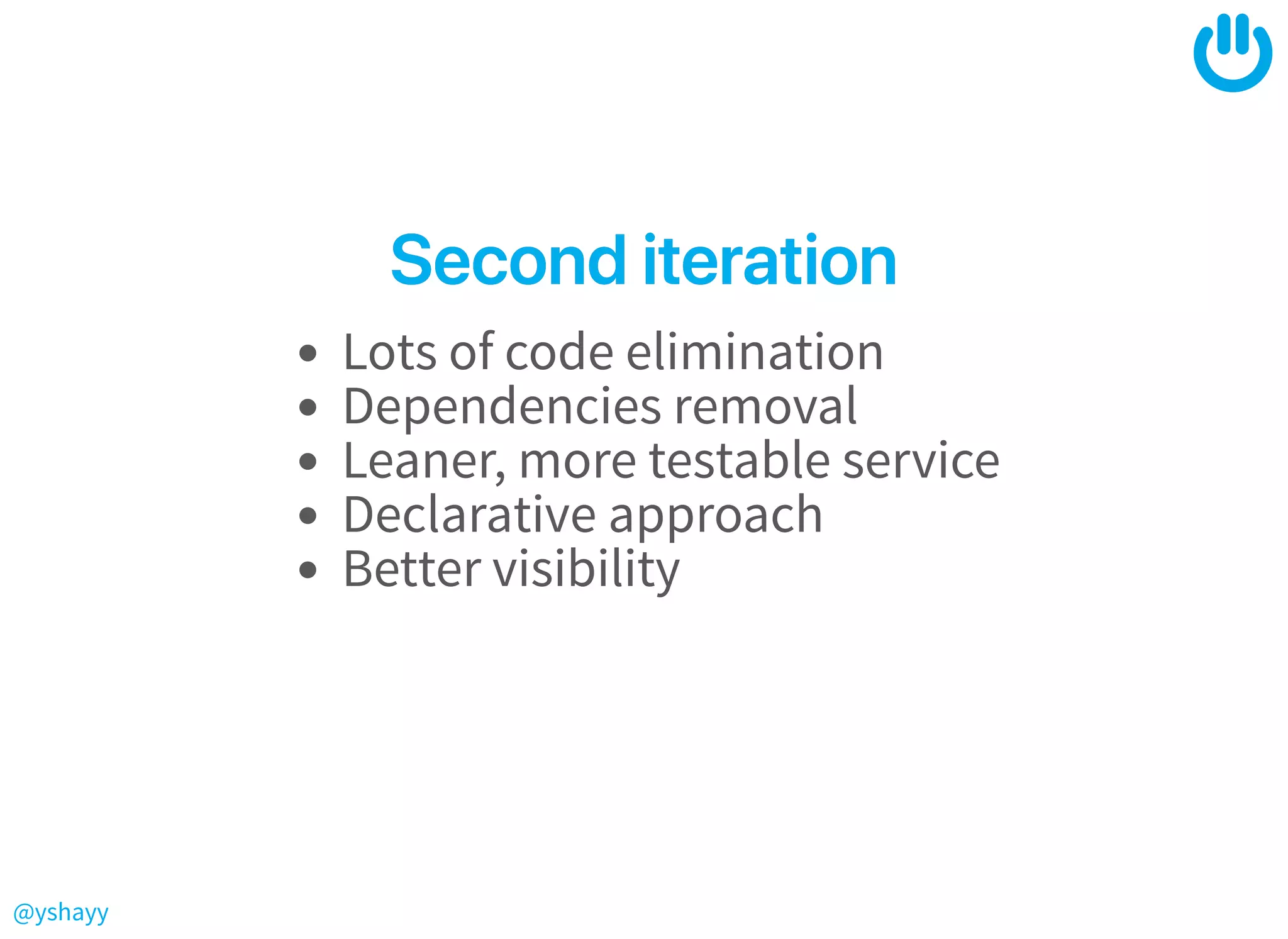 @yshayy
SeconditerationSeconditeration
Lots of code elimination
Dependencies removal
Leaner, more testable service
Declarative approach
Better visibility
 