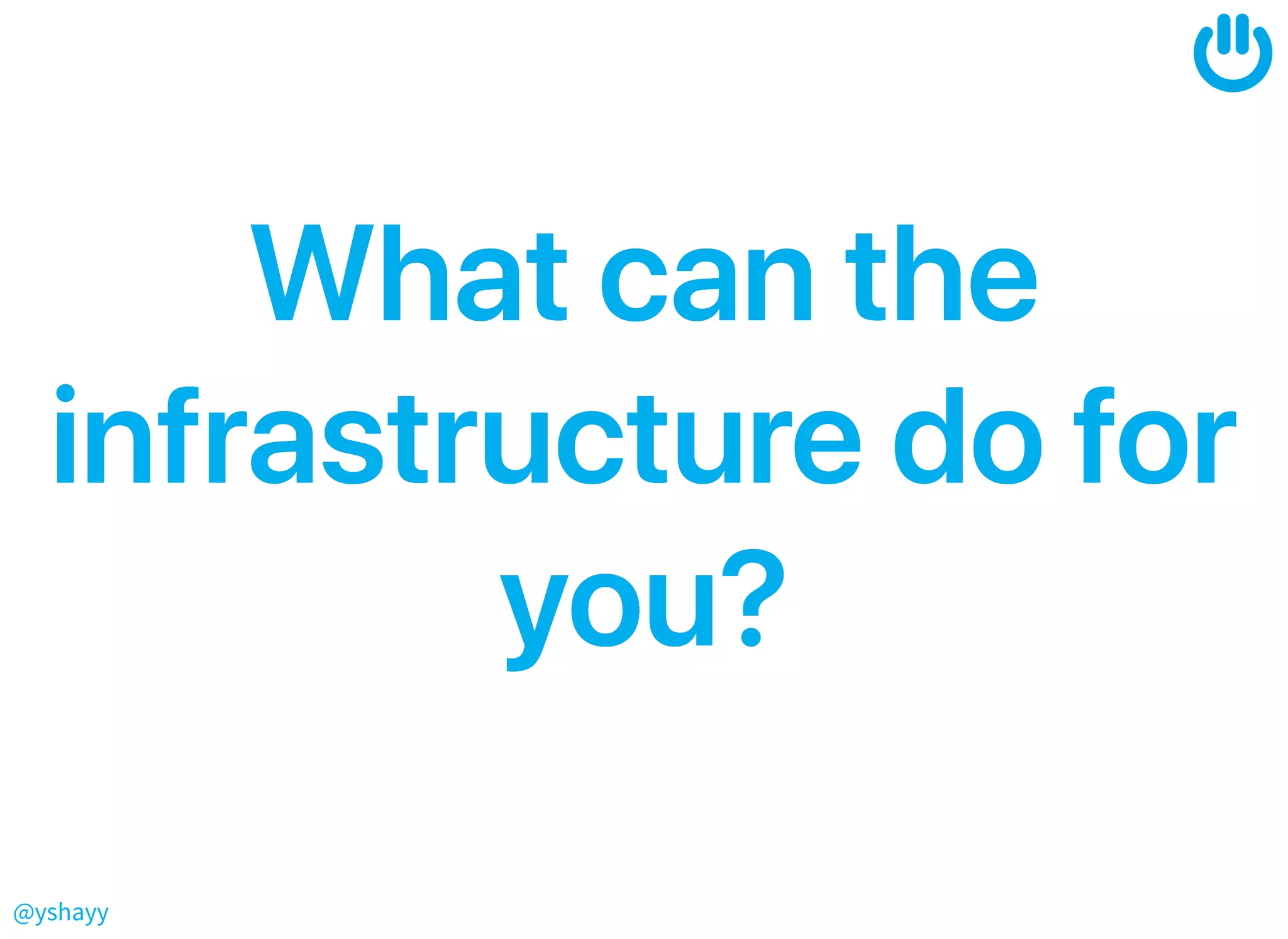 @yshayy
WhatcantheWhatcanthe
infrastructuredoforinfrastructuredofor
you?you?
 