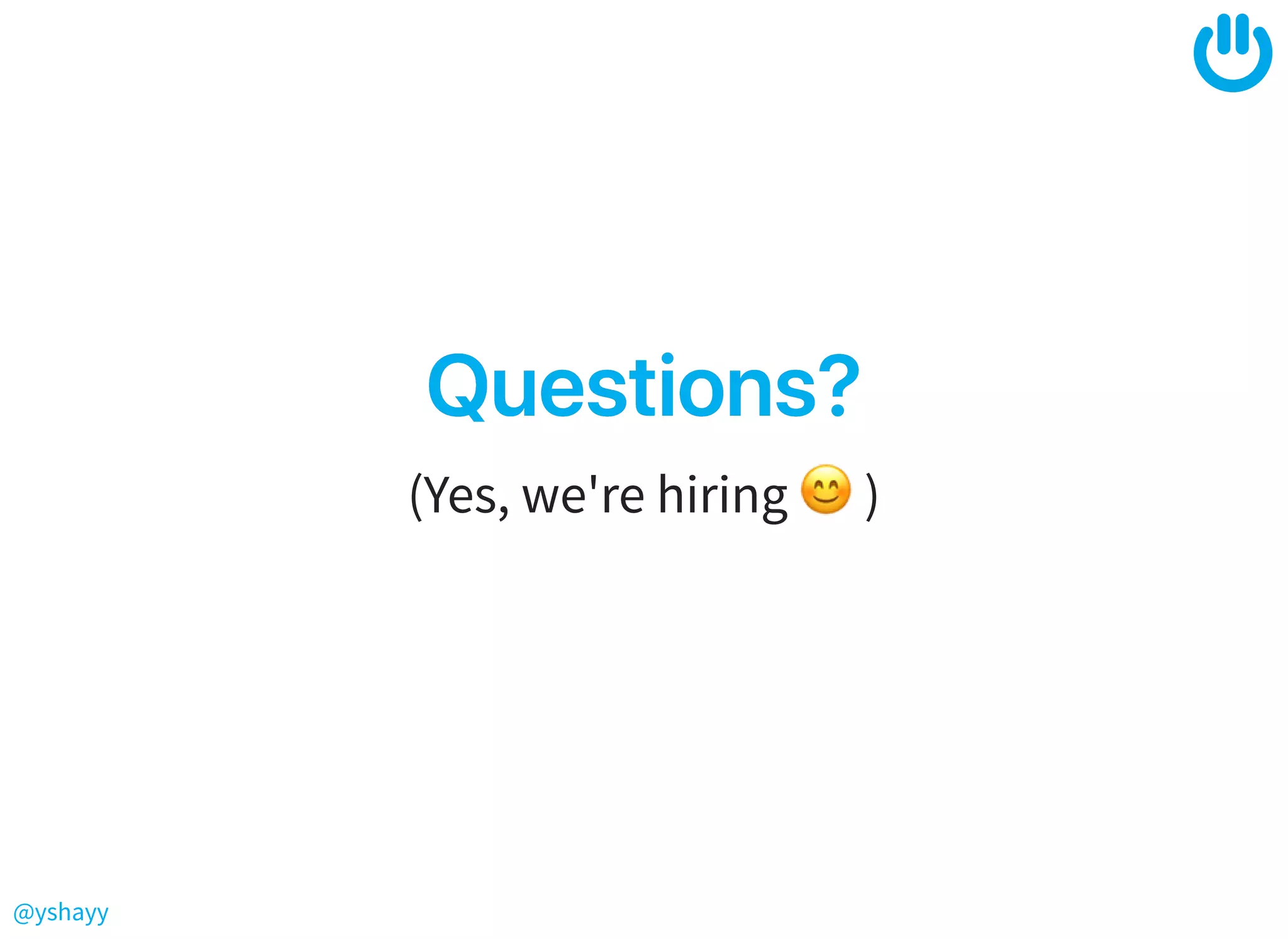 @yshayy
Questions?Questions?
(Yes, we're hiring )
 