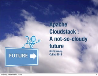 Apache
                            Cloudstack :
                            A not-so-cloudy
                            future
                            @chiradeep
         FUTURE             Collab 2012




Tuesday, December 4, 2012                     1
 