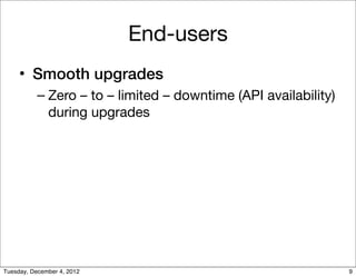 End-users
     • Smooth upgrades
           – Zero – to – limited – downtime (API availability)
             during upgrad...