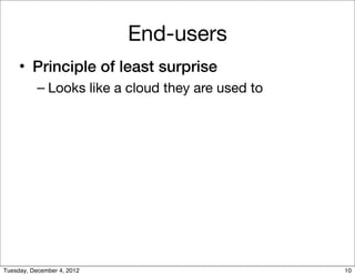 End-users
     • Principle of least surprise
           – Looks like a cloud they are used to




Tuesday, December 4, 201...