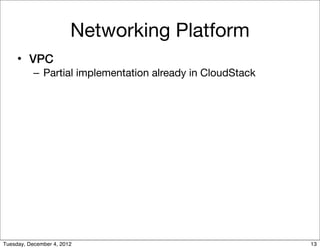 Networking Platform
     • VPC
           – Partial implementation already in CloudStack




Tuesday, December 4, 2012    ...