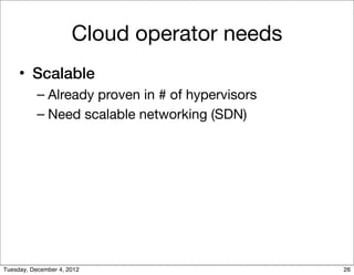 Cloud operator needs
     • Scalable
           – Already proven in # of hypervisors
           – Need scalable networking...
