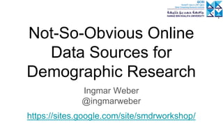 Not-So-Obvious Online
Data Sources for
Demographic Research
Ingmar Weber
@ingmarweber
https://sites.google.com/site/smdrworkshop/
 
