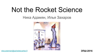 Not the Rocket Science
Ника Адамян, Илья Захаров
ЗПШ-2016nika.adamian@parisdescartes.fr
 