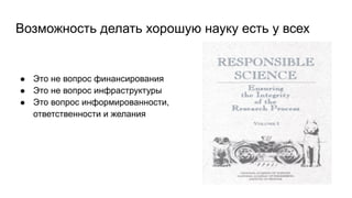 Возможность делать хорошую науку есть у всех
● Это не вопрос финансирования
● Это не вопрос инфраструктуры
● Это вопрос информированности,
ответственности и желания
 