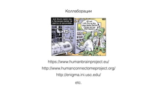 http://www.humanconnectomeproject.org/
https://www.humanbrainproject.eu/
Коллаборации
etc.
http://enigma.ini.usc.edu/
 