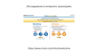 Исследования в интернете: реализуемо
https://www.mturk.com/mturk/welcome
 