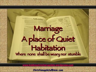 Marriage A place of Quiet Habitation Comunicación y Gerencia Where  none  shall be weary nor  stumble www.kiddieschristianupdate.wordpress.com [email_address] 