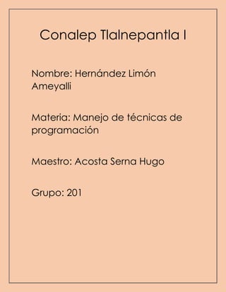 Conalep Tlalnepantla I
Nombre: Hernández Limón
Ameyalli
Materia: Manejo de técnicas de
programación
Maestro: Acosta Serna Hugo
Grupo: 201
 