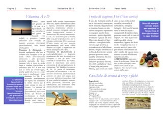 Pagina 2 Passo lento Set tembre 2014 
Vitamina A e D 
Fanno parte 
del gruppo di 
v i t a m i n e 
liposolubili, (si 
a c c umu l a n o 
nei grassi sia 
liquidi che 
solidi) e pertanto vanno 
utilizzate con cautela, in 
quanto possono provocare 
ipervitaminosi, con danni 
anche gravi. 
Vitamina A (Retinolo), si 
degrada rapidamente alla luce, a 
contatto con lossigeno e con gli 
acidi. Oltre allassunzione 
attraverso i cibi possiamo 
produrla partendo dal beta-carotene 
(che si trova in molta 
frutta e verdura) Questultimo a 
differenza della Vit. A non reca 
con se rischi di sovradosaggio, 
perch quello che il nostro corpo 
non riesce a trasformare viene 
eliminato. La Vit. A si 
accumula principalmente 
nel fegato, che costituisce 
la nostra riserva cui il 
corpo attinge in caso di 
bisogno. La carenza di 
q u e s t a v i t a m i n a 
(ipovitaminosi) pu essere 
dovuta ad disturbi di 
assorbimento a livello 
intestinale, pu portare a 
disturbi visivi come la 
c e c i t  c r epuscol a r e , 
opacit della cornea; inspessimento 
della cute, papule cheratinizzate (dure 
e rugose), alterazioni dellapparato 
digerente, respiratorio, urinario e 
genitali; possono comparire sintomi 
come inappetenza, anemia e 
diminuzione del sistema immunitario. 
La vit. A  necessaria per la crescita 
delle ossa, per la riproduzione e per lo 
sviluppo embrionale. Lipovitaminosi, 
Daltro canto un suo eccesso 
(ipervitaminosi) pu avere effetti 
dannosi sul fegato e rappresenta un 
fattore teratogeno per il feto. 
Vitamina D (Calciferolo e 
colecalci ferolo) s i de gr ada 
rapidamente alla luce, a contatto con 
lossigeno e con gli acidi. Essa 
controlla il metabolismo del calcio, 
perci  importante una giusta 
esposizione al sole per permetterne la 
formazione. Nel bambino la carenza 
di Vit. D porta al rachitismo, 
nelladulto allosteomalacia. Una sua 
eccessiva assunzione, caratterizzata da 
aumento di calcio nel sangue, pu 
provocare debolezza muscolare, mal 
di testa, perdita di appetito, aumento 
della pressione arteriosa (per 
calcificazione del colesterolo nelle 
arterie) disturbi del ritmo cardiaco. 
Le vitamine 
liposolubili si 
trovano in grande 
quantit negli oli e 
nei grassi. Per loro 
leccesso 
(ipervitaminosi)  
pi grave di un 
eventuale carenza 
(ipovitaminosi) 
Set tembre 2014 Passo lento Pagina 3 
Frutta di stagione: Fico (Ficus carica) 
aiuto in caso di bronchiti 
croniche, strascichi di 
raffreddore, laringiti e 
faringiti. I fichi secchi lasciati 
tutta la notte in acqua e 
mangiandoli il mattino dopo, 
possono essere utili in caso di 
stipsi. Con i fichi si possono 
realizzare delle ottime 
marmellate, oppure dei dolci 
molto energetici. Da esso si 
estrarre anche il succo che 
pu essere usato insieme ad 
altri succhi dal sapore meno 
intenso o come dolcificante 
naturale nei dolci. 
ATTENZIONE: ogni tanto 
torna di moda usare il lattice del 
fico (e delle sue foglie) come 
abbronzante. Nulla di pi 
sbagliato. Esso pu provocare 
ustioni anche gravi. 
? uno dei frutti pi antichi di 
cui si ha traccia, contengono 
molti minerali, oligoelementi 
e vitamine, hanno un alto 
valore energetico soprattutto 
se mangiati secchi. Sono 
nutrienti e molto digeribili, 
tonificano e grazie alle loro 
fibre sono lassativi, il loro 
utilizzo  consigliato nella 
crescita, agli sportivi, ai 
convalescenti ed alle donne 
incinte, meglio astenersi se si 
soffre di diverticoli, i semini 
presenti possono creare 
qualche problema. Ma essi 
possono comunque 
utilizzarli per farne decotti, 
40120 g di fichi in 1 litro 
dacqua, che pu essere 
filtrata, pu essere un valido 
Ricco di energia, 
comodo snack 
per spezzare la 
fame; ricco di 
fibre che aiutano 
in caso di stipsi 
Crostata di crema dorzo e fichi 
Ingredienti: 
400 g di orzo bollito 
300 g di latte vegetale 
1 pizzico di sale 
70 g di zucchero di canna 
1/2 stecca di vaniglia 
Grappa q.b. 
Pasta frolla q.b. 
3 - 4 fichi maturi 
Mettere lorzo in una pentola, unire il latte, la 
vaniglia il sale e cuocere lentamente (deve 
risultare una crema). Tagliare a fettine i fichi, 
cospargerli con zucchero di canna e spruzzarli 
con la grappa, lasciar marinare. Aggiungere lo 
zucchero allorzo ed amalgamare, se necessario 
dare una frullata col minipimmer. Lasciar 
raffreddare completamente la crema, poi 
stendere la pasta frolla, distribuire sul fondo le 
fettine di fichi, versare sopra la crema dorzo e 
livellare, decorare con listarelle di pasta frolla ed 
infornare a 180 C per circa 30 minuti, o finch 
non risulta asciutta. Lasciar raffreddare e servire. 
