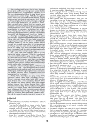 42
	 Raiha melawat wad hunian Unong Siron. Setibanya
di luar pintu wad hunian Unong Siron, secara tiba-tiba
gambaran Doktor Sadiz datang menjelma. Bagi Raiha, hidup
dan ruang kerjayanya kini hanya di ruang sempit antara
kondominium mewahnya dengan PRPK. Ibu Unong Siron
begitu cemas dan menanyakan Raiha berkaitan dengan
perkembangan pembedahan penggantian sendi pinggul
anaknya petang tadi. Raiha meletakkan harapan yang tinggi
dan berdoa agar pembedahan kali keenam itu berjaya.
Raiha menyoroti tubuh Unong Siron yang terlantar lesu
di atas katil pesakit itu. Raiha berbincang dengan Emma Yong,
jururawat bertugas di wad hunian itu agar pembedahan
yang dilakukan itu merupakan pembedahan yang terakhir
untuk Unong Siron. Raiha masih tertanya-tanya sebab
kelima-lima pembedahan terdahulu menemukan kegagalan
sementelah pula dilakukan sendiri oleh Doktor Uwang.
	 Kenangan lalu Raiha lenyap dengan kehadiran secara
tiba-tiba Ariana yang meminta pertolongan Raiha. Menurut
Ariana, Felicia telah ditahan oleh orang asing, penceroboh
yang menyamar sebagai doktor sebelum ini di bilik bedah.
Setibanya mereka di luar bilik bedah, mereka melihat
pemuda yang berlagak sebagai doktor itu memegang pisau
bedah yang meruncing tajam dan dihunuskan di atas dada
Felicia. Ibu Unong Siron telah menawarkan bantuannya
untuk memujuk pemuda kurang siuman itu kerana pemuda
itu tinggal bersebelahan dengan kampungnya.
	 Ibu Unong Siron telah memujuk pemuda kurang
siuman itu supaya melepaskan Felicia dan mengikutnya
untuk merawat Unong Siron yang sedang sakit. Selepas
itu, pemuda kurang siuman itu dihantar ke hospital sakit
jiwa untuk menerima rawatan lanjut. Raiha mendapatkan
Felicia yang masih separuh khayal itu. Namun begitu, Felicia
bertindak agresif dengan melarang Raiha menyentuhnya
sambil tersedu-sedan menangis kepiluan.
	 Sewaktu kereta mewah yang dipandu Doktor Uwang
melewati pintu PRPK, Doktor Uwang tersentak nafas sekali
lagi menyebabkan dia gagal mengawal kereta lalu melanggar
tembok garaj. Doktor Uwang mengalami kecederaan parah
dan terpaksa menjalani operasi penggantian sendi pada
anggota tubuhnya yang rosak.
	 Ketika Raiha melangkah ke garaj kereta PRPK
menjelang dinihari, Felicia telah memanggil namanya.
Dengan menangis tersedu-sedan, Felicia telah meminta
maaf daripada Raiha kerana kesilapannya terjebak dalam
kes kematian anak Raiha, Rohayu. Felicia menceritakan
keadaan sebenar yang berlaku kepada Raiha. Felicia
memohon maaf sekali lagi daripada Raiha dan mengatakan
dia takut untuk tampil sebagai saksi di mahkamah. Raiha
sedar bahawa dia dan Felicia merupakan dua orang insan
yang sama-sama menjadi mangsa keadaan dan mangsa
kerakusan diri sendiri. Raiha memaafkan kesalahan Felicia.
Dia reda dan pasrah dengan kematian anak tunggalnya itu.
Inti Pati Bab
Bab 1
•	 Doktor Raiha berasa resah setelah meneliti sinar-X terbaharu
milik Unong Siron.
•	 Pertanyaan Raiha kepada Doktor Uwang berkaitan dengan
pembedahan penggantian sendi pinggul Unong Siron
yang telah dijalankan sebanyak lima kali sebelum ini telah
menimbulkan rasa tidak puas hati Doktor Uwang kepadanya.
•	 Doktor Uwang merasakan seolah-olah Raiha mempertikaikan
kewibawaannya sebagai pakar bedah.
•	 Unong Siron merupakan pesakit Doktor Uwang. Raiha
tidak percaya bahawa Unong Siron terpaksa menjalani
pembedahan penggantian sendi pinggul sebanyak lima kali
di bawah pengawasan Doktor Uwang.
•	 Raiha mengingati kembali saat Doktor Uwang menjadi
tenaga pengajarnya dalam bidang anatomi ketika dia
menuntut sebagai siswi tahun pertama di sebuah institusi
pengajian tinggi tempatan.
•	 Raiha bertemu sekali lagi dengan Doktor Uwang ketika dia
memulakan clinical year di salah sebuah hospital kerajaan.
•	 Dalam diam-diam, Raiha mengagumi kepakaran Doktor
Uwang dalam bidang perubatan pembedahan dan jatuh
cinta kepada Doktor Uwang walaupun dia tahu Doktor
Uwang telah pun berumah tangga.
•	 Doktor Uwang menamatkan perkhidmatan di hospital
kerajaan dan membuka Pusat Rawatan Pantai Kasih (PRPK).
Raiha menolak pelawaan Doktor Uwang untuk sama-sama
membangunkan PRPK.
•	 Raiha menerima lamaran Doktor Sadiz, seorang Pakar
Perunding Pembedahan yang merupakan seorang duda
beranak dua yang usianya lebih tua daripada usia bapa
Raiha. Bapa Raiha tidak merestui hubungan Raiha dengan
Doktor Sadiz.
•	 Raiha menerima tawaran bertugas sebagai Doktor Pakar
Pembedahan di PRPK setelah berlakunya suatu peristiwa
peribadi yang amat hitam antara dia dengan Doktor Sadiz.
•	 Raiha teringat akan arwah ibunya yang hanya dikenali
berdasarkan gambar kerana ibunya meninggal dunia
sejurus melahirkannya.
•	 Bapa Raiha tidak menyetujui niat dan pilihan Raiha memilih
kerjaya sebagai pakar bedah kerana masa banyak dihabiskan
di hospital berbanding dengan rumah tangga. Bapa Raiha
meluahkan perasaan kesalnya terhadap arwah ibu Raiha
yang dikatakan degil kerana mahu terus berkhidmat sebagai
jururawat sehingga masa untuk keluarga amat terbatas.
•	 Raiha teringat akan peristiwa malang yang mengakibatkan
kematian anak kesayangannya itu.
•	 Raiha mengeluh kerana Doktor Uwang telah lima kali
menjalankan pembedahan sendi pinggul terhadap Unong
Siron tetapi tidak berhasil dan mendatangkan kesakitan
kepada pesakit. Unong Siron merupakan pesakit lepasan
sarjana yang dijangkakan melanjutkan pengajian ke luar
negara.
•	 Felicia Landosi, jururawat di PRPK teringat akan ikrar yang
pernah dilafazkannya di hadapan Raiha dan sumpah yang
dibuatnya di hadapan Doktor Uwang.
•	 Doktor Uwang telah menawarkan gaji yang lumayan kepada
Felicia Landosi sebagai umpan untuknya menutup mulut
terhadap dosa dan kenangan pahit yang telah dilakukannya.
•	 Felicia teringat akan kisah sewaktu Doktor Razak sewaktu
mula-mula berkhidmat di PRPK itu telah cuba menawan
hatinya tetapi dia menolak atas dasar prinsip. Akhirnya,
Doktor Razak telah menjalin hubungan cinta dengan
jururawat yang lain.
•	 Felicia teringat akan peristiwa pahit berkaitan dengan
kematian ngeri seorang kanak-kanak perempuan
yang hangus dijilat api dan hasrat Doktor Raiha untuk
menyelamatkan kanak-kanak perempuan itu telah dihalang
oleh orang ramai.
•	 Hati dan perasaan Felicia resah dan peristiwa hitam itu sering
kali menghantui perasaannya sehingga dia merasakan tidak
tenteram berada di PRPK.
•	 Felicia telah mengambil ubat batuk secara curi-curi di farmasi
bagi mengurangkan gangguan halusinasi dan melupakan
kenangan hitam yang dialaminya itu sehingga terlebih dos.
•	 Felicia memarahi Ariana Abdullah yang leka bergayut di talian
kerana beranggapan bahawa Ariana kurang bertanggungjawab
ketika menjalankan tugasnya di kaunter PRPK.
 