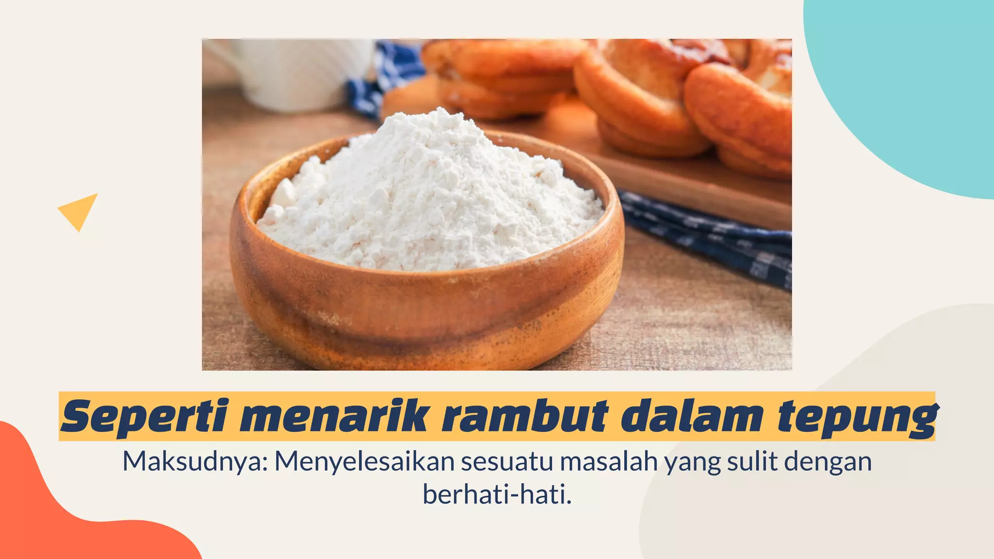 Seperti menarik rambut dalam tepung
Maksudnya: Menyelesaikan sesuatu masalah yang sulit dengan
berhati-hati.