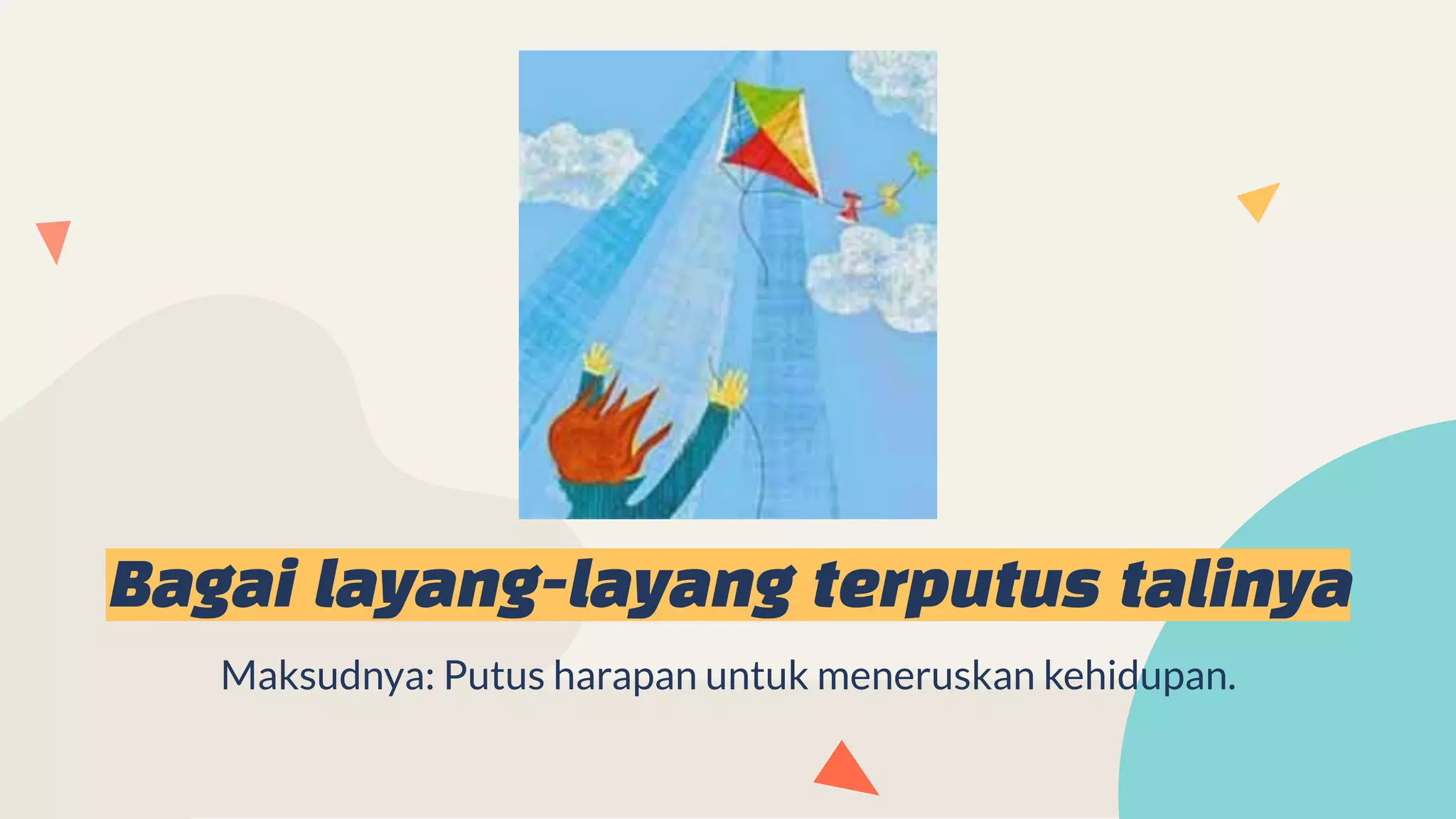 Bagai layang-layang terputus talinya
Maksudnya: Putus harapan untuk meneruskan kehidupan.