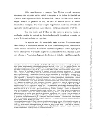 3
Mais especificamente, a presente Nota Técnica pretende apresentar
argumentos que permitam melhor definir o conteúdo e os limites da liberdade de
expressão artística perante o direito fundamental de crianças e adolescentes à proteção
integral. Parte-se da premissa de que, em caso de possível colisão de direitos
fundamentais, o intérprete deve buscar soluções proporcionais, razoáveis e amparadas em
argumentos jurídicos, preservando-se, ao máximo, o núcleo de cada direito envolvido.
Esta nota técnica está dividida em três partes: na primeira, buscou-se
aprofundar a análise do conteúdo do direito fundamental à liberdade de expressão em
geral, e da liberdade artística, em específico.
Na segunda parte, são apresentados todos os crimes de natureza sexual
contra crianças e adolescentes previstos em nosso ordenamento jurídico, bem como o
sistema atual de classificação de diversões e espetáculos públicos, voltado a proteger o
público infantojuvenil de conteúdos inapropriados para sua faixa etária. Pretende-se, com
isso, informar os Procuradores Regionais dos Direitos do Cidadão e o público em geral a
maior chance de ocorrer foi no domicilio (RP 1,38; IC 95%: 1,29-1,48), os mais prevalentes autores da agressão foram
outros que não os pais e a maior chance foi ser de repetição (RP 1,44; IC 95%: 1,35-1,54) (“Violência infantil: uma
análise das notificações compulsórias, Brasil 2011” in Ciência e Saúde Coletiva, 20(3):655-665, 2015. Disponível em
http://www.scielosp.org/pdf/csc/v20n3/pt_1413-8123-csc-20-03-00655.pdf. Em sentido convergente, Dorian, Arpini e
Goetz (“Registros de Notificação Compulsória de Violência envolvendo crianças e adolescentes” in Psicologia:
Ciência e Profissão, Abr./Jun. 2017 v. 37 n°2, 432-445, disponível em http://www.scielo.br/pdf/pcp/v37n2/1982-3703-
pcp-37-2-0432.pdf) citam: “Uma pesquisa realizada na Região Metropolitana de Porto Alegre/RS investigou 1.754
registros de crianças e adolescentes, na faixa etária entre 0 e 14 anos, que foram vítimas de violência entre 1997 e 1998.
Foram consultadas 75 instituições que realizavam atendimento a crianças e adolescentes, como Conselhos Tutelares,
Casas de Passagem, Hospitais, Órgãos do Ministério Público, entre outros. Os resultados desta investigação apontaram
que, em relação à violência sexual, 79,4% das vitimas eram meninas. O local de ocorrência dessas violências foi, em
65,7% dos casos, na residência da vítima (Kristensen, Oliveira, & Flores, 1999). A análise de todos os processos de
violência sexual ajuizados pelas Promotorias Especializadas na Infância e na Juventude de Porto Alegre/RS e
Ministério Público do Rio Grande do Sul, durante 1992 e 1998, apontou que as crianças e os adolescentes vítimas de
violência sexual eram do sexo feminino em 80,9% dos casos. No que diz respeito ao local de ocorrência da violência,
observou-se que, em 66,7% dos casos, o abuso aconteceu na casa da vítima. Além disso, o agressor era, em 98,8% dos
casos, do sexo masculino e possuía vínculos afetivos e de confiança com a vítima. O pai apareceu como agressor em
57,4% das ocorrências, seguido pelo padrasto em 37,2% (Habigzang, Koller, Azevedo & Machado, 2005). Outra
pesquisa, realizada por meio do acesso às fichas de atendimento no período de 2002 a 2006 no Centro de Referência no
Atendimento Infantojuvenil em Porto Alegre, identificou que 75,0% das vitimas de violência eram do sexo feminino.
Os registros de 2006 demonstraram que 82,5% dos casos notificados referiram-se à violência sexual. Desses abusos,
59,3% foi caracterizado como intrafamiliar, nos quais os padrastos e os pais apareceram como os maiores abusadores
(Pelisoli, Pires, Almeida, & Dell’Aglio, 2010).
Em consulta à base aberta do DATASUS, disponível na Internet, verifica-se que, das 323 notificações registradas na
categoria “violência doméstica, sexual e outras violências” no ano de 2015, 152 ocorreram na própria residência da
vítima, 103 na via pública, 36 em local ignorado ou resposta em branco, 13 em “outros”, 11 em bares ou similares, 4
em estabelecimentos comerciais ou de serviços, 2 em escolas e 2 em habitações coletivas. A consulta está disponível
em: http://tabnet.datasus.gov.br/cgi/tabcgi.exe?sinannet/cnv/violebr.def.
Assinadodigitalmenteem06/11/201714:32.Paraverificaraautenticidadeacesse
http://www.transparencia.mpf.mp.br/validacaodocumento.Chave8D80B18F.32A8FC03.4EA5A3A9.F4BDAAF8
 