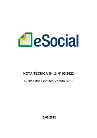 NOTA TÉCNICA S-1.0 Nº 05/2022
Ajustes dos Leiautes Versão S-1.0
15/06/2022
 
