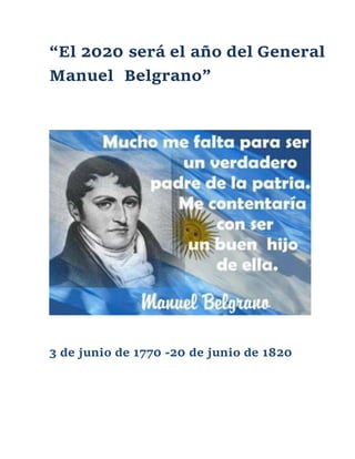 “El 2020 será el año del General
Manuel Belgrano”
3 de junio de 1770 -20 de junio de 1820
 