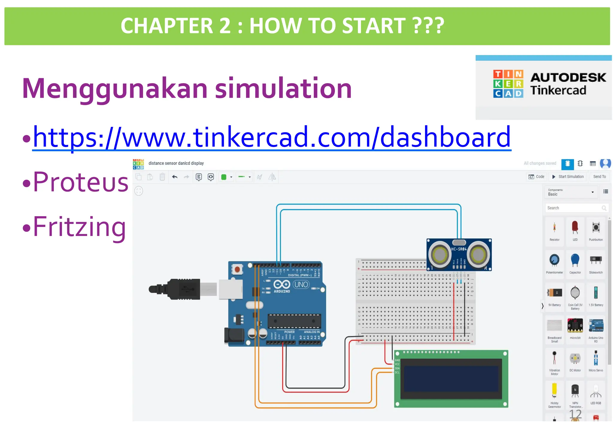 CHAPTER 2 : HOW TO START ???
Menggunakan simulationSTART
•https://www.tinkercad.com/dashboard
•Proteus
•Fritzing
12
 