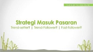 Nota Bisnes Puan Ainon Mohd.

Strategi Masuk Pasaran

Trend-setter? | Trend-Follower? | Fast-follower?

 