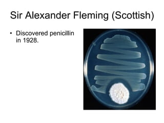 Sir Alexander Fleming (Scottish) Discovered penicillin in 1928.  