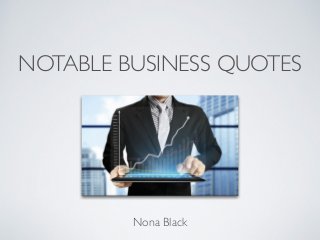 NOTABLE BUSINESS QUOTES
Nona Black
 