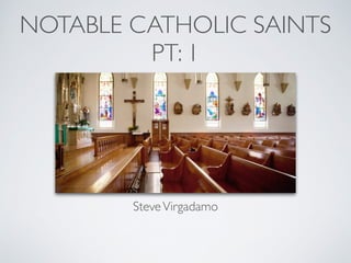 NOTABLE CATHOLIC SAINTS
PT: 1
SteveVirgadamo
 