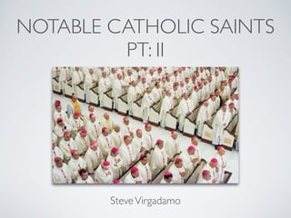 NOTABLE CATHOLIC SAINTS
PT: II
SteveVirgadamo
 