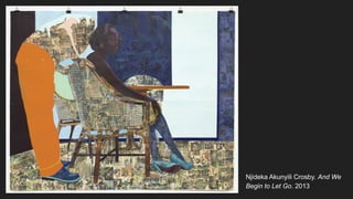 Njideka Akunyili Crosby. And We
Begin to Let Go. 2013
 