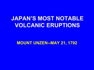 JAPAN’S MOST NOTABLE
 VOLCANIC ERUPTIONS

 MOUNT UNZEN--MAY 21, 1792
 