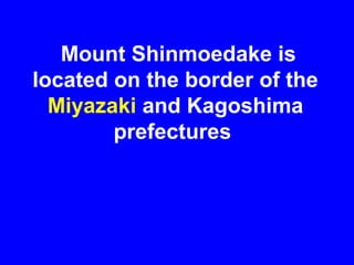 Mount Shinmoedake is
located on the border of the
  Miyazaki and Kagoshima
        prefectures
 