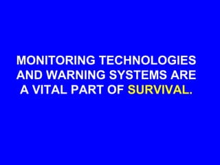 MONITORING TECHNOLOGIES
AND WARNING SYSTEMS ARE
A VITAL PART OF SURVIVAL.
 