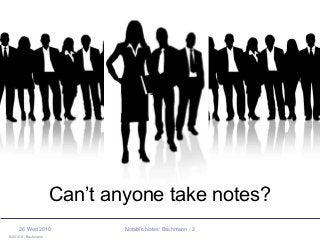 © 2010 K. Bachmann
26 Wed 2010 Notable Notes: Bachmann - 2
Can’t anyone take notes?
 