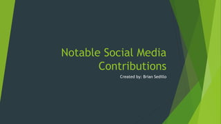 Notable Social Media
Contributions
Created by: Brian Sedillo
 