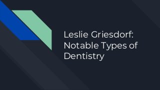 Leslie Griesdorf:
Notable Types of
Dentistry
 