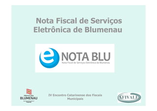 Nota Fiscal de Serviços
Eletrônica de Blumenau
IV Encontro Catarinense dos Fiscais
Municipais
 