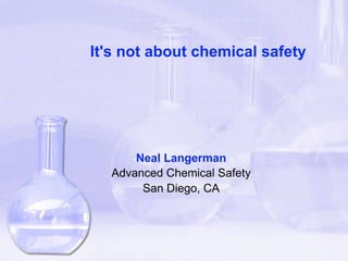 It's not about chemical safety




      Neal Langerman
  Advanced Chemical Safety
       San Diego, CA
 