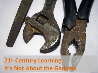 21 st  Century Learning:  It’s Not About the Gadgets 