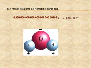 E a massa do átomo de hidrogênio como fica?
 