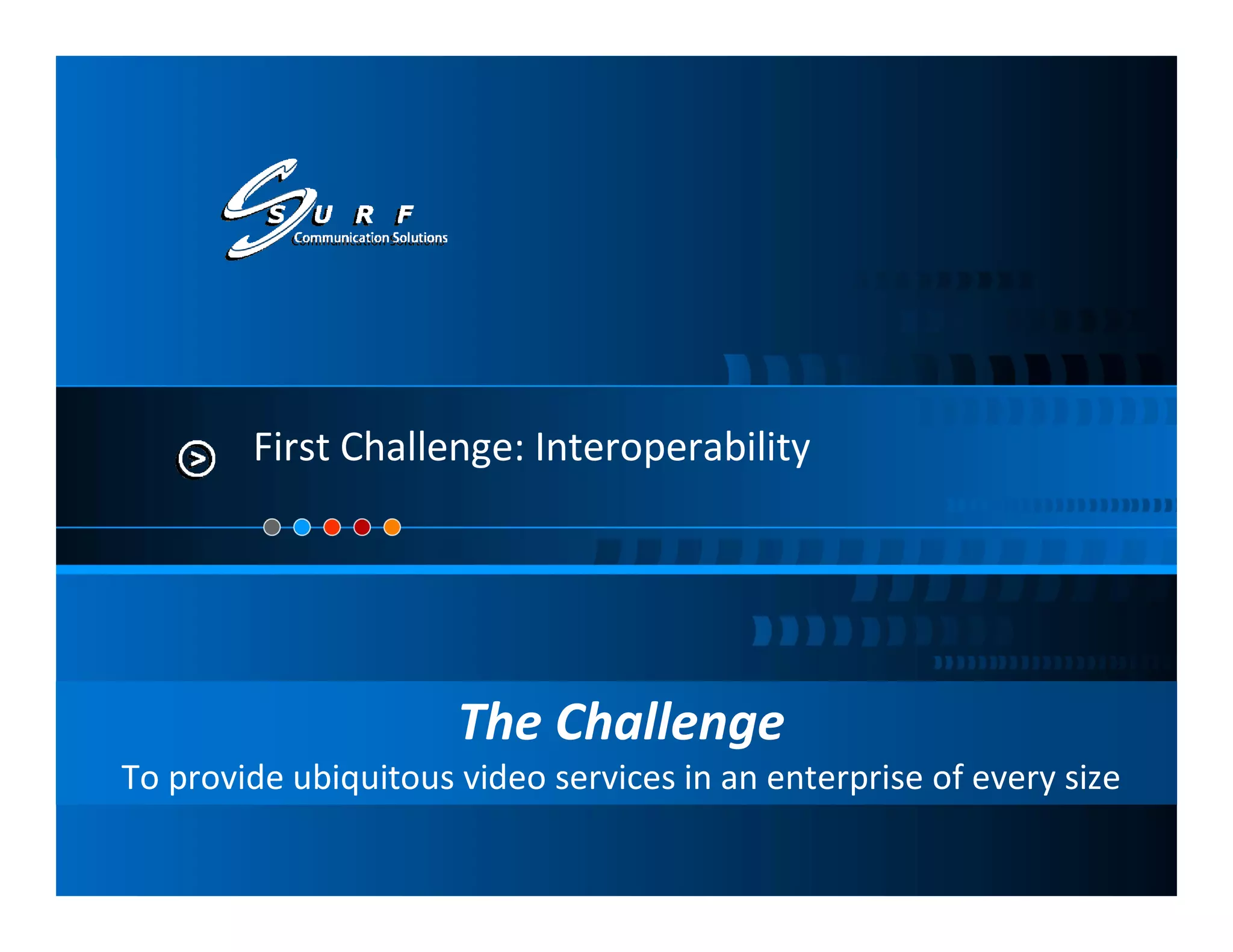 First Challenge: Interoperability




                      The Challenge
To provide ubiquitous video services in an enterprise of every size
 
