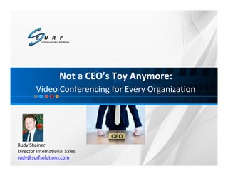 Not a CEO’s Toy Anymore:
        Video Conferencing for Every Organization




Rudy Shainer
Director International Sales
rudy@surfsolutions.com
 