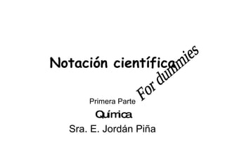 Notación científica Primera Parte Química Sra. E. Jordán Piña For dummies 