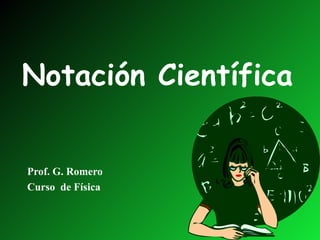 Notación Científica Prof. G. Romero Curso  de Física 